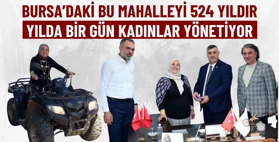Bursa’daki bu mahalleyi 524 yıldır, yılda bir gün kadınlar yönetiyor