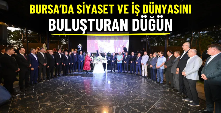 Bursa’da siyaset ve iş dünyasını buluşturan düğün