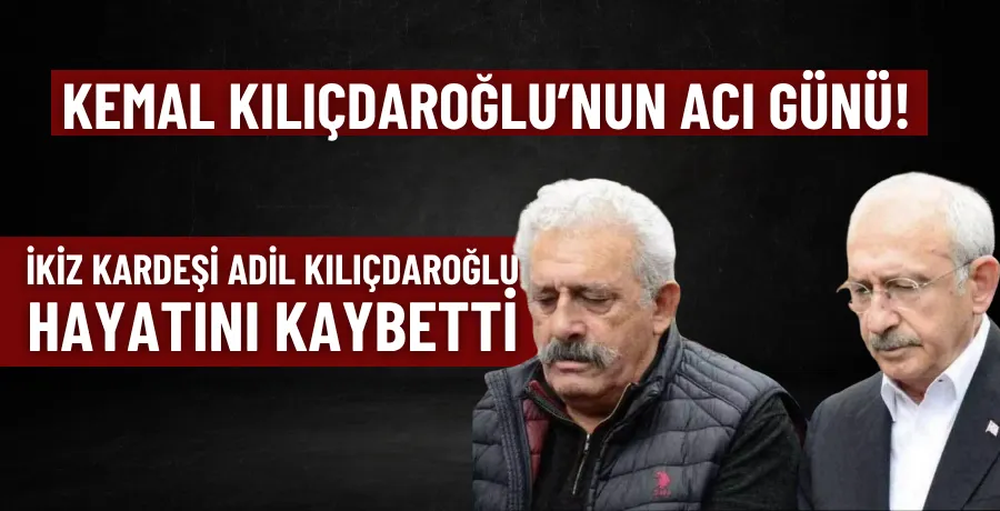 Kılıçdaroğlu’nun ikiz kardeşi Adil Kılıçdaroğlu hayatını kaybetti
