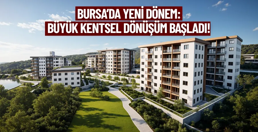 Bursa’da Yeni Dönem: Büyük Kentsel Dönüşüm Başladı!