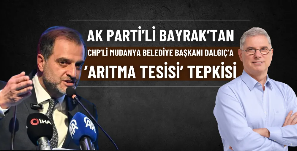 AK Parti’li Bayrak’tan CHP’li Mudanya Belediye Başkanı Dalgıç’a ’Arıtma tesisi’ tepkisi