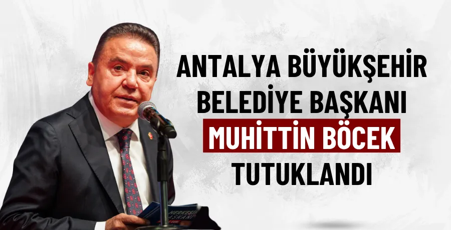 Antalya Büyükşehir Belediye Başkanı Muhittin Böcek tutuklandı