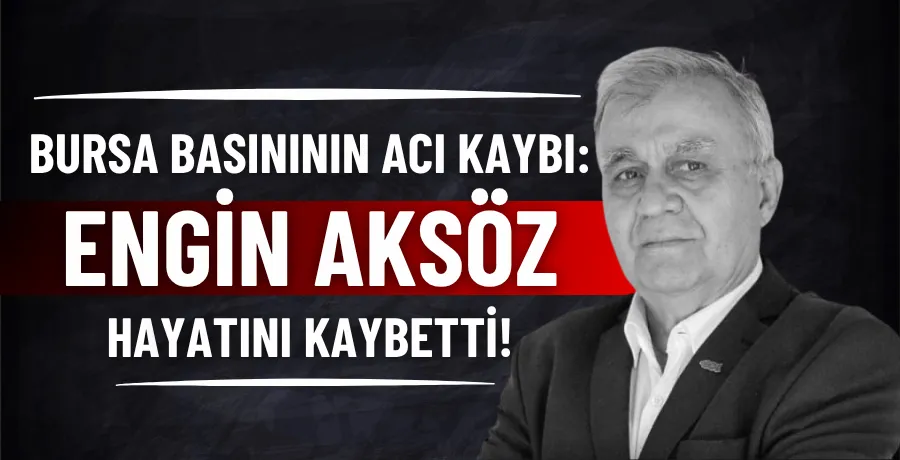 Bursa basınının acı kaybı: Engin Aksöz hayatını kaybetti