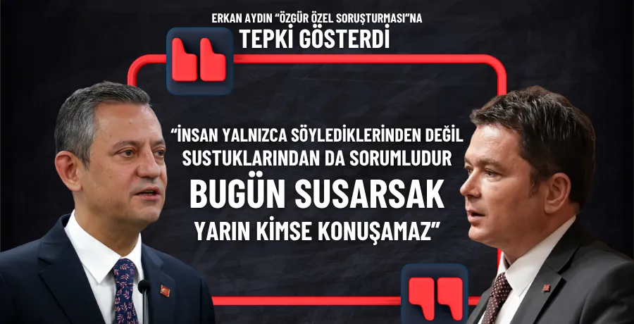 Erkan Aydın’dan Özgür Özel’e destek: “Bugün susarsak, yarın kimse konuşamaz”