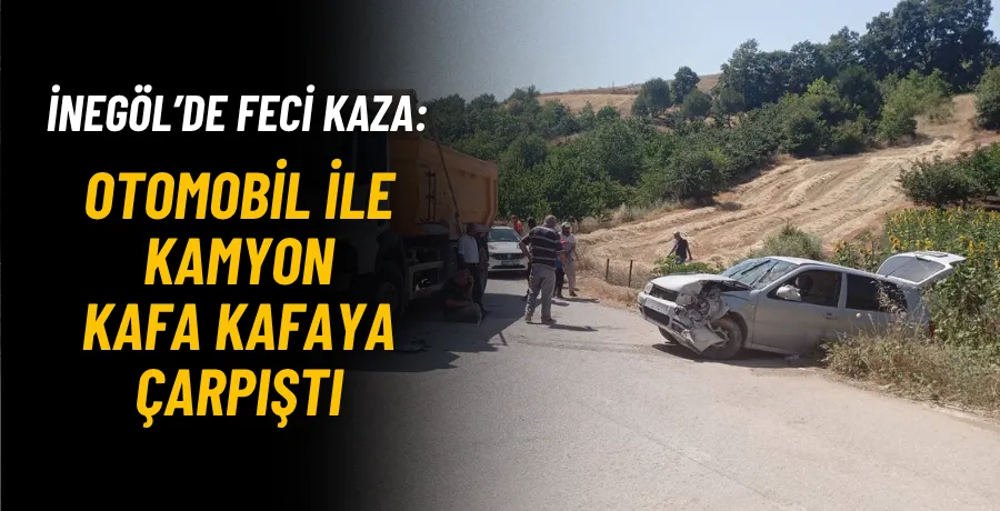İnegöl’de Feci Kaza: Otomobil ile Kamyon Kafa Kafaya Çarpıştı