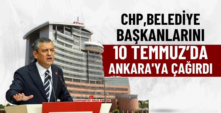 CHP, belediye başkanlarını 10 Temmuz’da Ankara