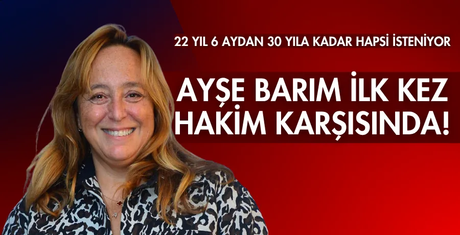 Ayşe Barım ilk kez hakim karşısında!