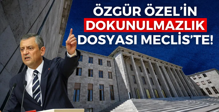 Özgür Özel’in dokunulmazlık dosyası Meclis’te!
