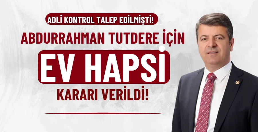 Abdurrahman Tutdere için ev hapsi kararı verildi