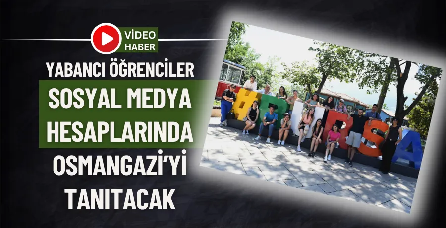 Yabancı öğrenciler sosyal medya hesaplarında Osmangazi’yi tanıtacak