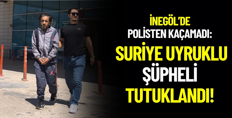İnegöl’de polisten kaçamadı:  Suriye uyruklu şüpheli tutuklandı!