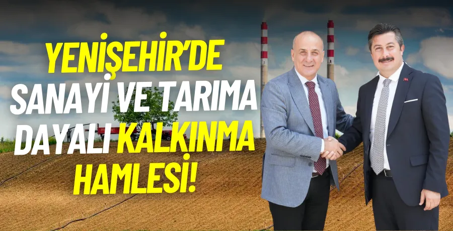 Yenişehir’de sanayi ve tarıma dayalı kalkınma hamlesi