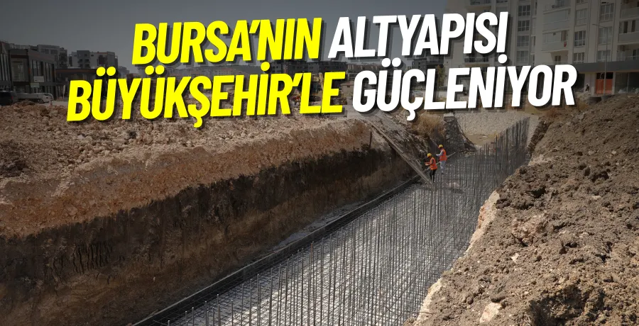 Bursa’nın altyapısı Büyükşehir’le güçleniyor