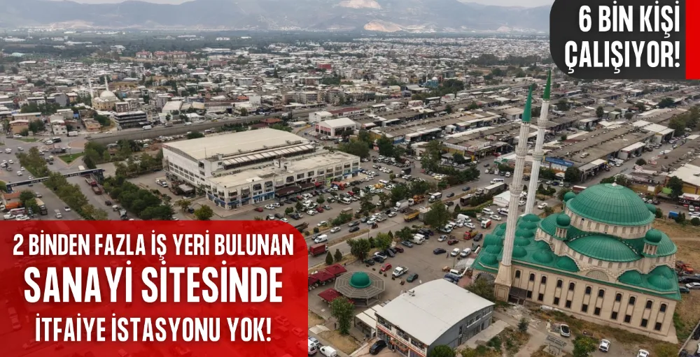 2 binden fazla iş yeri bulunan sanayi sitesinde, itfaiye istasyonu yok!
