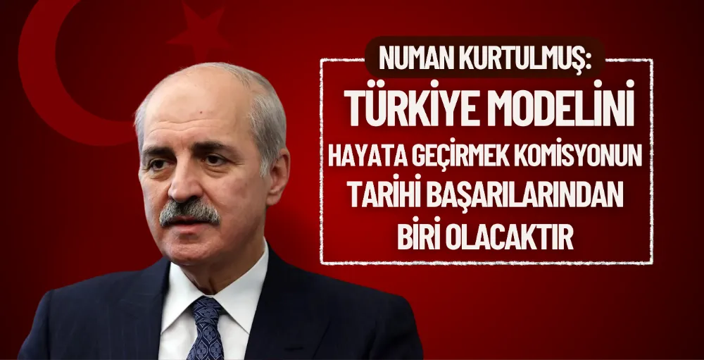 Kurtulmuş: Türkiye modelini hayata geçirmek komisyonun tarihi başarılarından biri olacaktır