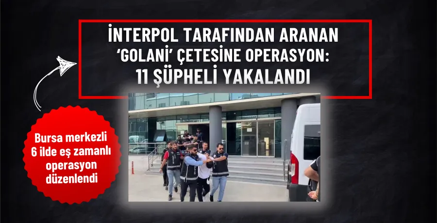 İnterpol tarafından aranan ‘Golani’ çetesine operasyon: 11 şüpheli yakalandı