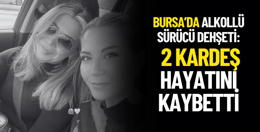  Bursa’da Alkollü Sürücü Dehşeti: 2 Kardeş Hayatını Kaybetti
