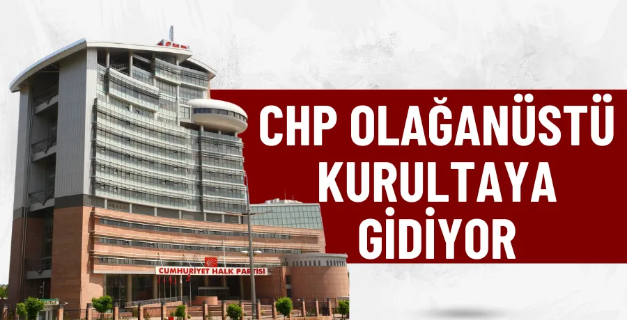 CHP olağanüstü kurultaya gidiyor