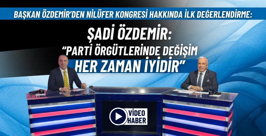 Şadi Özdemir: “Parti örgütlerinde değişim her zaman iyidir”