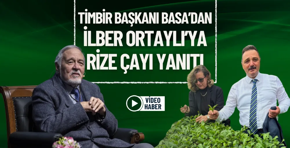 TİMBİR Başkanı Basa’dan İlber Ortaylı’ya Rize çayı yanıtı