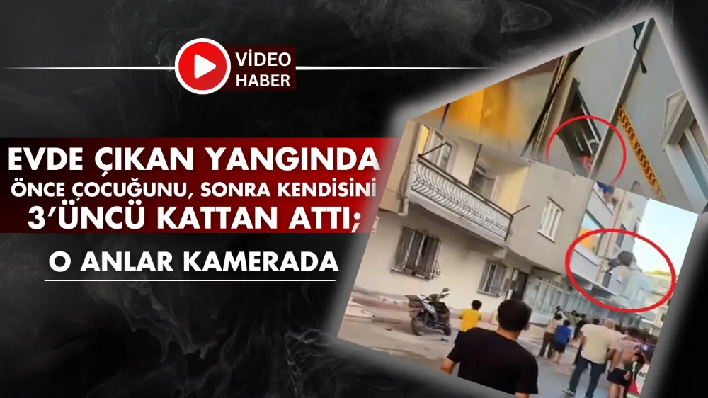 Evde çıkan yangında önce çocuğunu, sonra kendisini 3’üncü kattan attı; o anlar kamerada