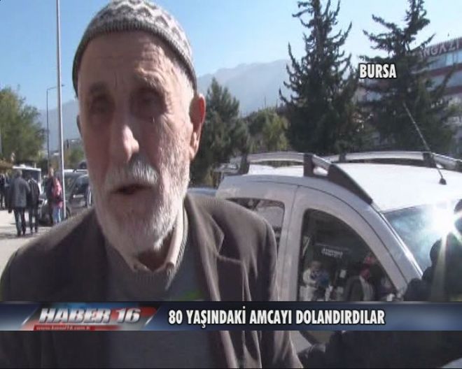80 YAŞINDAKİ AMCAYI DOLANDIRDILAR