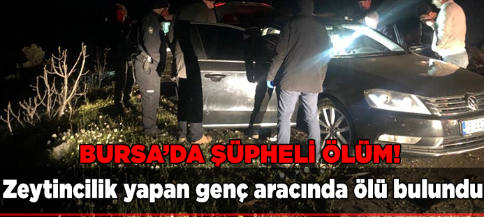 Bursalı zeytinci genç lüks otomobilinde ölü bulundu 