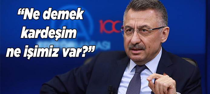 Oktay`dan flaş açıklamalar: `Ne demek kardeşim ne işimiz var?`